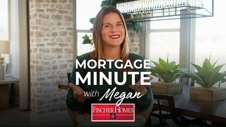 Mortgage Minute with Megan. Fischer Homes Finance and Mortgage Guidance to new home build and new home purchase. new home buy
